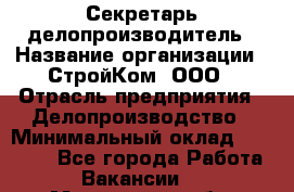 Секретарь-делопроизводитель › Название организации ­ СтройКом, ООО › Отрасль предприятия ­ Делопроизводство › Минимальный оклад ­ 15 000 - Все города Работа » Вакансии   . Московская обл.,Бронницы г.